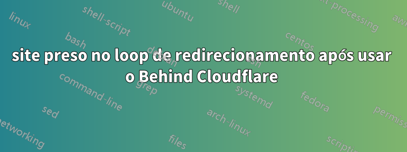 site preso no loop de redirecionamento após usar o Behind Cloudflare