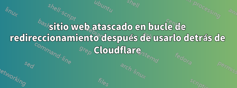 sitio web atascado en bucle de redireccionamiento después de usarlo detrás de Cloudflare