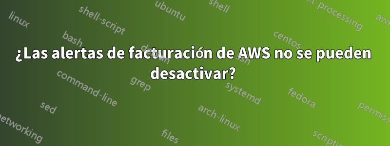 ¿Las alertas de facturación de AWS no se pueden desactivar?