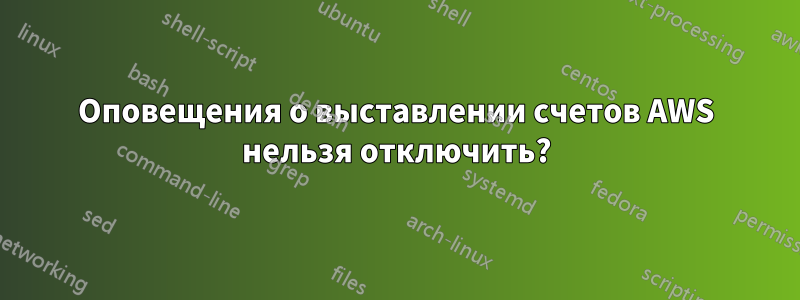 Оповещения о выставлении счетов AWS нельзя отключить?