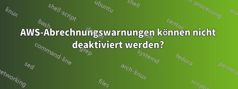 AWS-Abrechnungswarnungen können nicht deaktiviert werden?