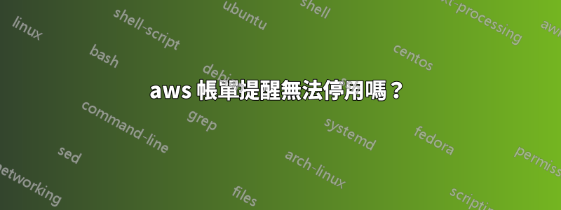 aws 帳單提醒無法停用嗎？