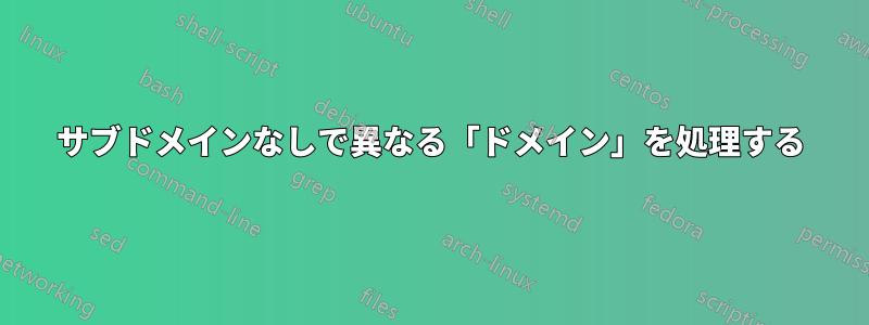 サブドメインなしで異なる「ドメイン」を処理する