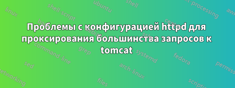 Проблемы с конфигурацией httpd для проксирования большинства запросов к tomcat