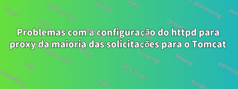 Problemas com a configuração do httpd para proxy da maioria das solicitações para o Tomcat