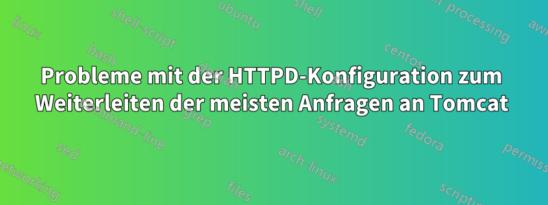 Probleme mit der HTTPD-Konfiguration zum Weiterleiten der meisten Anfragen an Tomcat