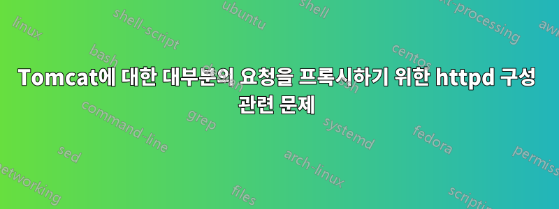 Tomcat에 대한 대부분의 요청을 프록시하기 위한 httpd 구성 관련 문제