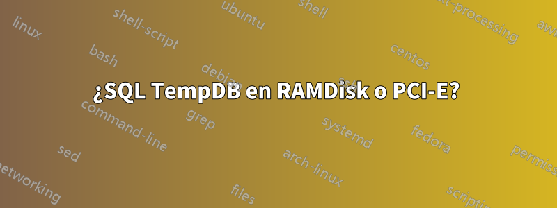 ¿SQL TempDB en RAMDisk o PCI-E?