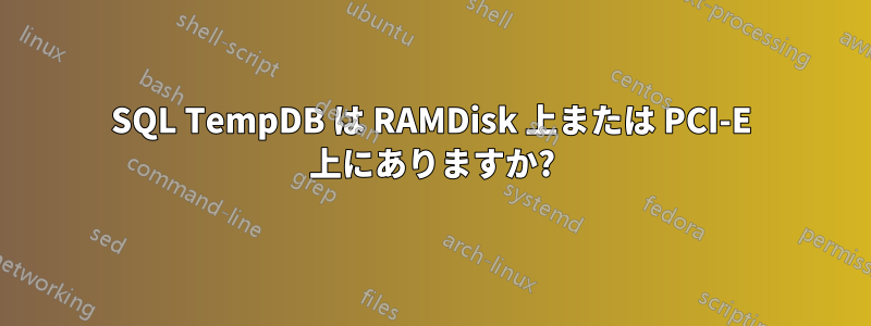 SQL TempDB は RAMDisk 上または PCI-E 上にありますか?