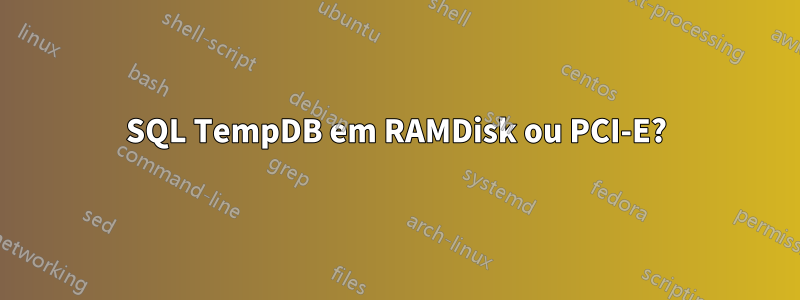 SQL TempDB em RAMDisk ou PCI-E?