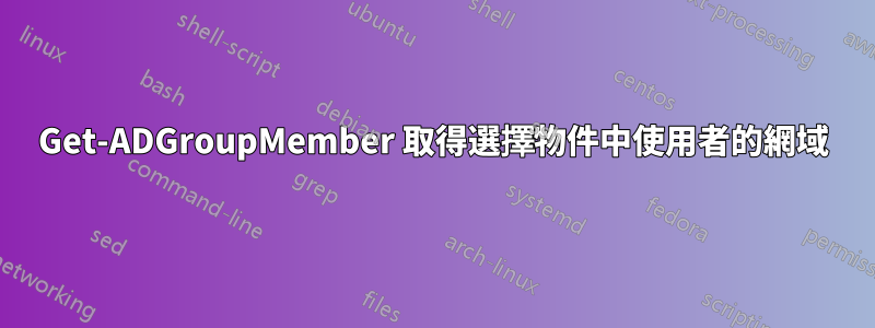 Get-ADGroupMember 取得選擇物件中使用者的網域