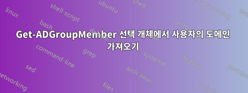 Get-ADGroupMember 선택 개체에서 사용자의 도메인 가져오기