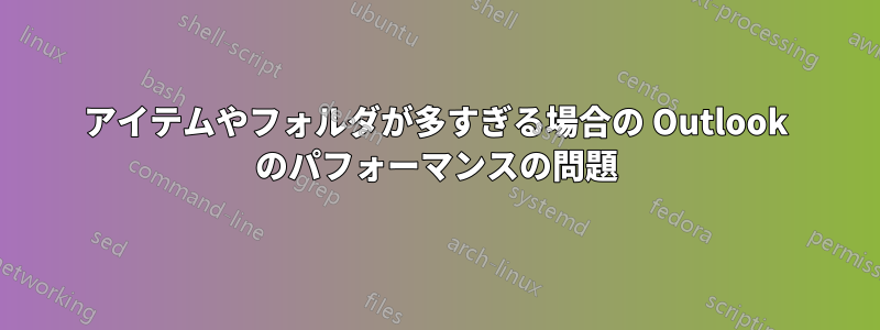 アイテムやフォルダが多すぎる場合の Outlook のパフォーマンスの問題