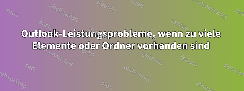 Outlook-Leistungsprobleme, wenn zu viele Elemente oder Ordner vorhanden sind