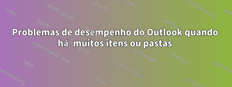 Problemas de desempenho do Outlook quando há muitos itens ou pastas