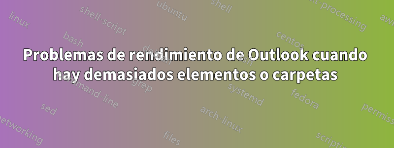 Problemas de rendimiento de Outlook cuando hay demasiados elementos o carpetas