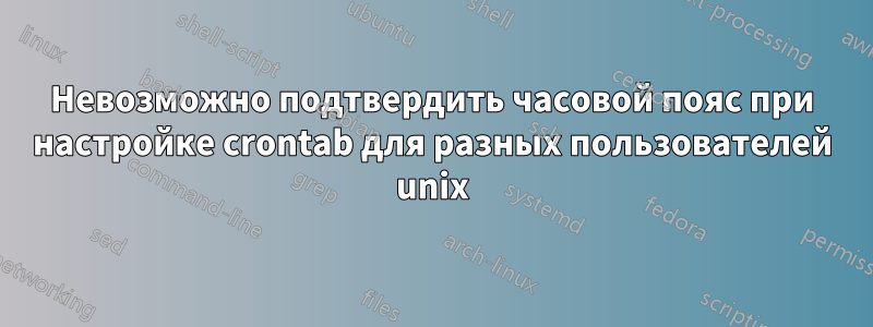 Невозможно подтвердить часовой пояс при настройке crontab для разных пользователей unix