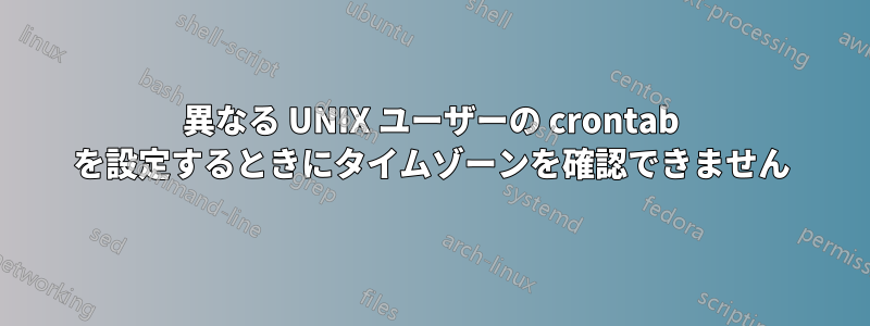 異なる UNIX ユーザーの crontab を設定するときにタイムゾーンを確認できません