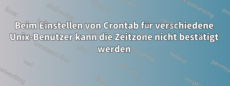 Beim Einstellen von Crontab für verschiedene Unix-Benutzer kann die Zeitzone nicht bestätigt werden