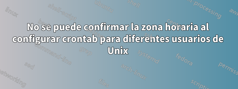 No se puede confirmar la zona horaria al configurar crontab para diferentes usuarios de Unix