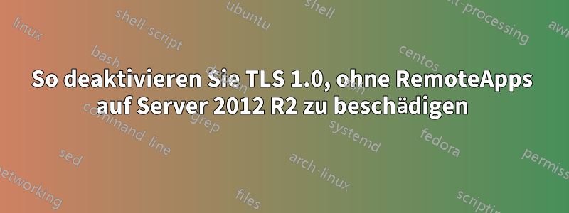 So deaktivieren Sie TLS 1.0, ohne RemoteApps auf Server 2012 R2 zu beschädigen