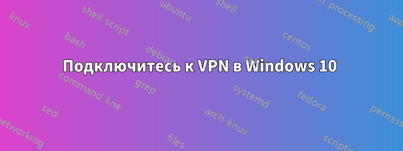 Подключитесь к VPN в Windows 10