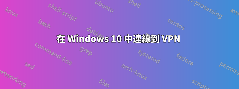 在 Windows 10 中連線到 VPN