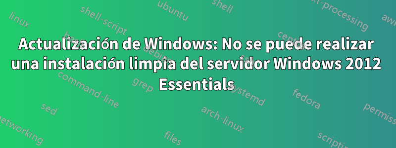 Actualización de Windows: No se puede realizar una instalación limpia del servidor Windows 2012 Essentials