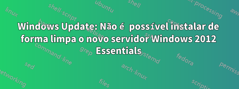 Windows Update: Não é possível instalar de forma limpa o novo servidor Windows 2012 Essentials