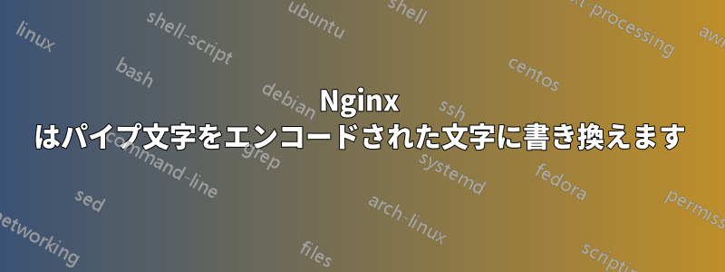 Nginx はパイプ文字をエンコードされた文字に書き換えます