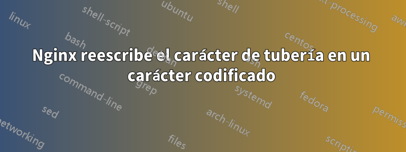 Nginx reescribe el carácter de tubería en un carácter codificado