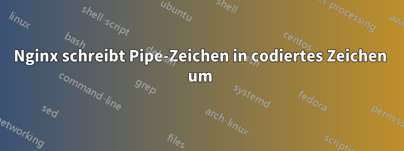 Nginx schreibt Pipe-Zeichen in codiertes Zeichen um