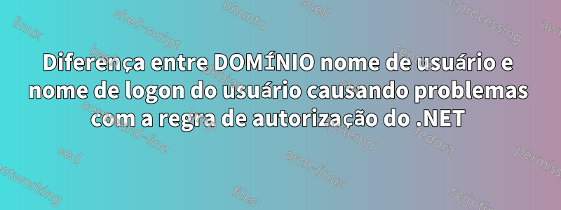 Diferença entre DOMÍNIO nome de usuário e nome de logon do usuário causando problemas com a regra de autorização do .NET