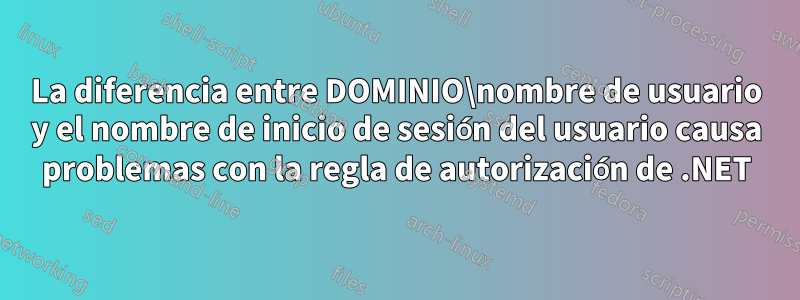 La diferencia entre DOMINIO\nombre de usuario y el nombre de inicio de sesión del usuario causa problemas con la regla de autorización de .NET