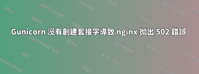 Gunicorn 沒有創建套接字導致 nginx 拋出 502 錯誤