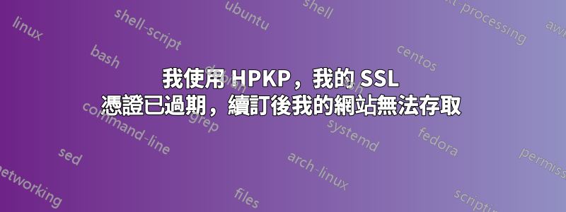 我使用 HPKP，我的 SSL 憑證已過期，續訂後我的網站無法存取