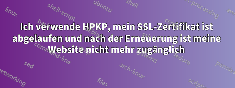 Ich verwende HPKP, mein SSL-Zertifikat ist abgelaufen und nach der Erneuerung ist meine Website nicht mehr zugänglich