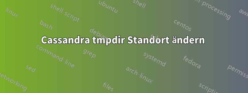 Cassandra tmpdir Standort ändern