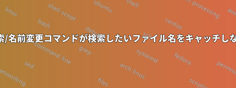 検索/名前変更コマンドが検索したいファイル名をキャッチしない