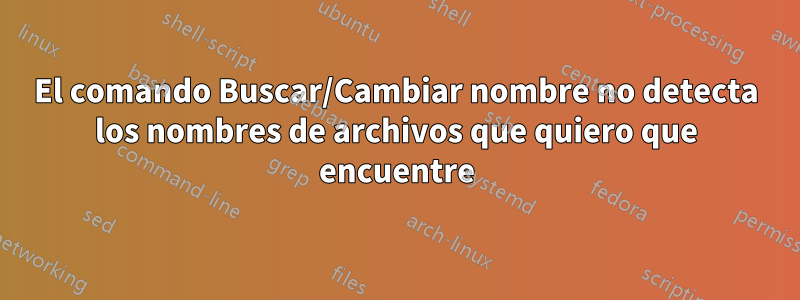 El comando Buscar/Cambiar nombre no detecta los nombres de archivos que quiero que encuentre