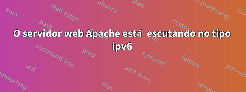 O servidor web Apache está escutando no tipo ipv6