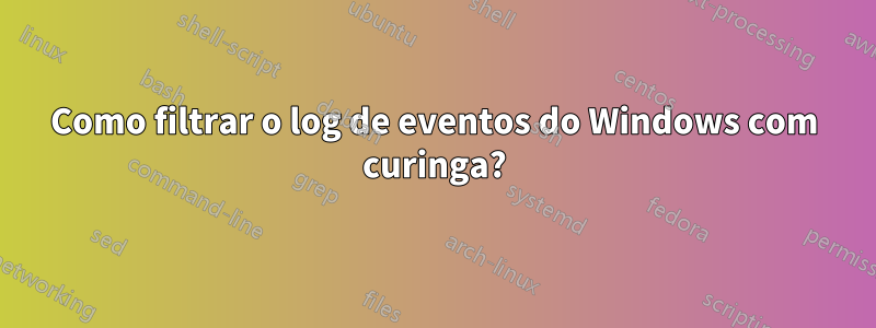 Como filtrar o log de eventos do Windows com curinga?