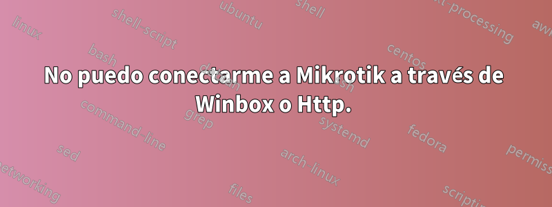 No puedo conectarme a Mikrotik a través de Winbox o Http.