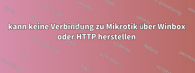 kann keine Verbindung zu Mikrotik über Winbox oder HTTP herstellen