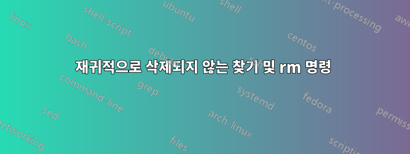 재귀적으로 삭제되지 않는 찾기 및 rm 명령