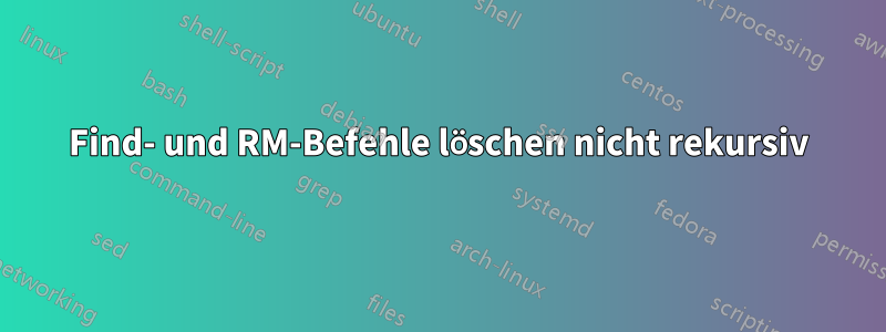 Find- und RM-Befehle löschen nicht rekursiv