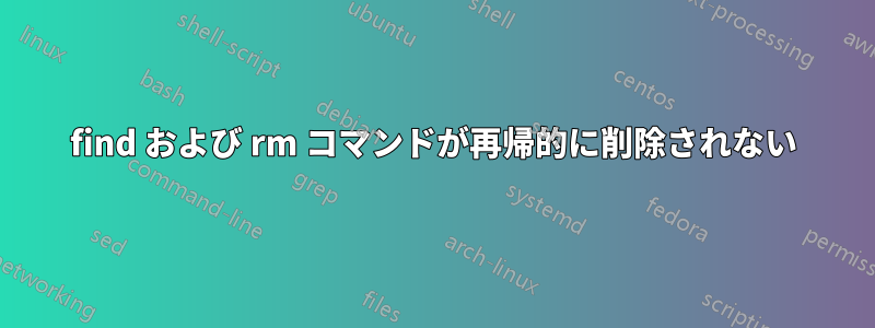 find および rm コマンドが再帰的に削除されない