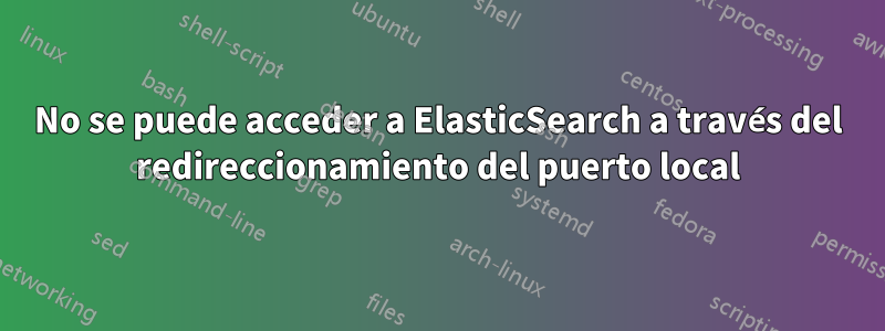 No se puede acceder a ElasticSearch a través del redireccionamiento del puerto local