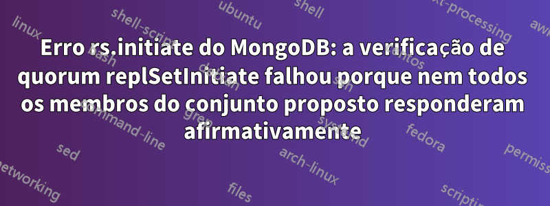 Erro rs.initiate do MongoDB: a verificação de quorum replSetInitiate falhou porque nem todos os membros do conjunto proposto responderam afirmativamente