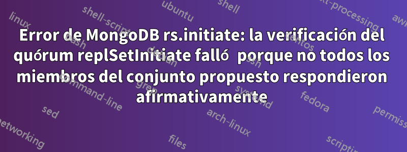 Error de MongoDB rs.initiate: la verificación del quórum replSetInitiate falló porque no todos los miembros del conjunto propuesto respondieron afirmativamente